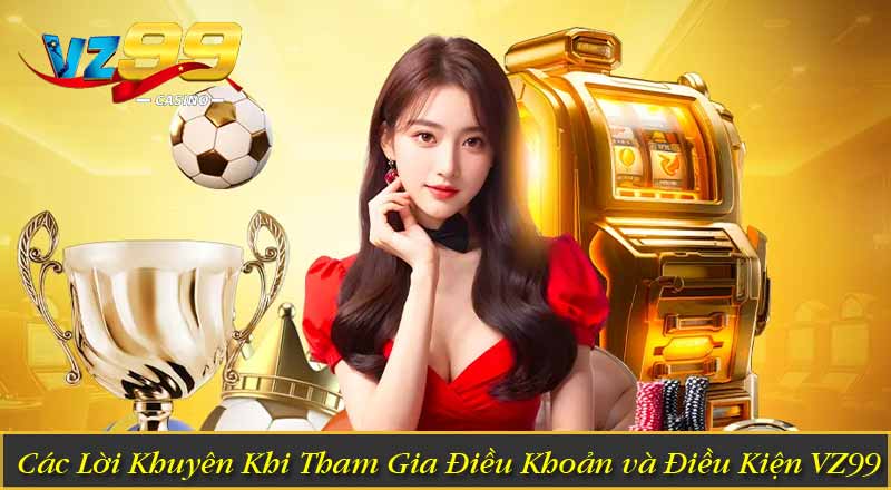 Điều Khoản Và Điều Kiện 4 Các Lời Khuyên Khi Tham Gia Điều Khoản và Điều Kiện VZ99
