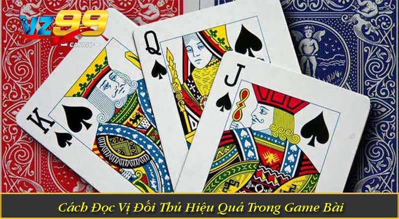 Cách Đọc Vị Đối Thủ Hiệu Quả Trong Game Bài