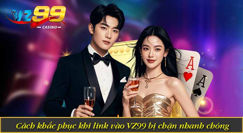 Link VZ99 Mới Nhất Không Bị Chặn Chính Thức 3 Cách khắc phục khi link vào VZ99 bị chặn nhanh chóng