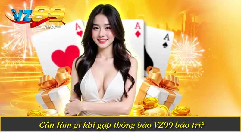 Vì Sao VZ99 bảo trì - Những Thông Tin Mà Cược Thủ Cần Biết 5 Một số câu hỏi liên quan đến VZ99 bảo trì